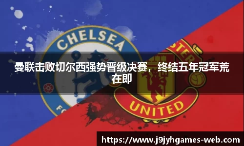 曼联击败切尔西强势晋级决赛，终结五年冠军荒在即