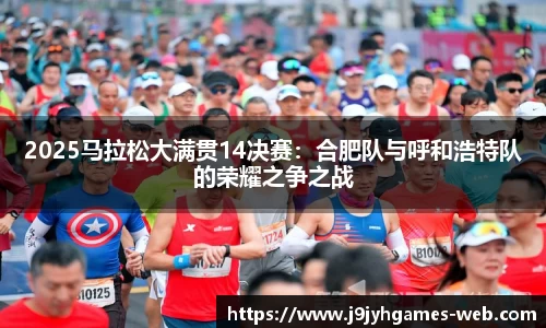 2025马拉松大满贯14决赛：合肥队与呼和浩特队的荣耀之争之战